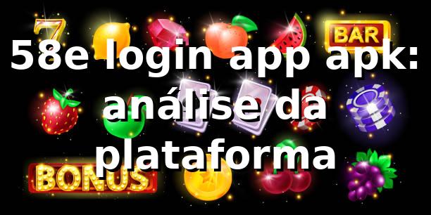 58e login app apk: análise da plataforma 📊