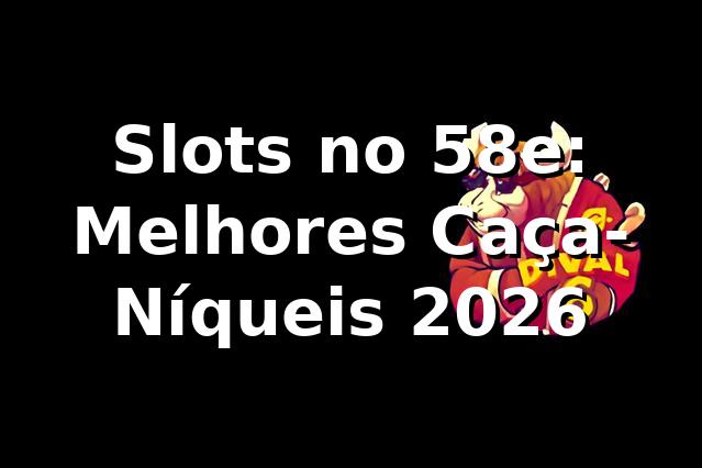 Slots no 58e: Melhores Caça-Níqueis 2026